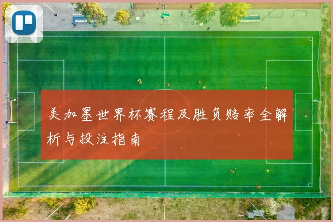 美加墨世界杯赛程及胜负赔率全解析与投注指南