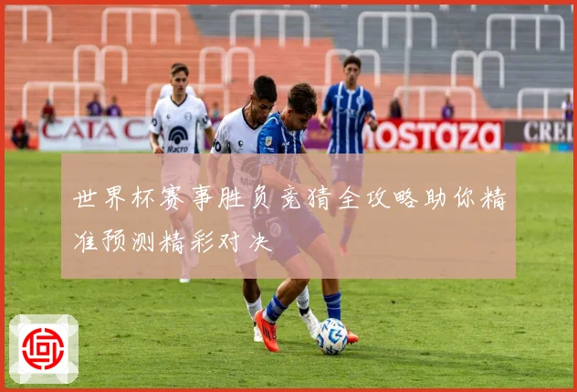 世界杯赛事胜负竞猜全攻略助你精准预测精彩对决